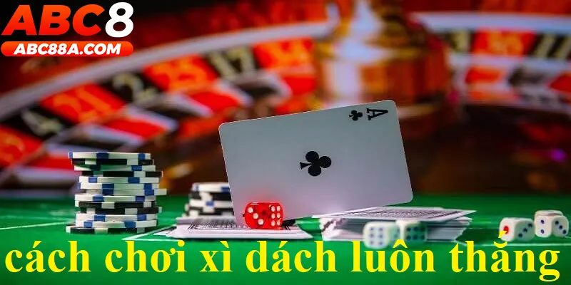 Cách chơi Xì Dách luôn thắng